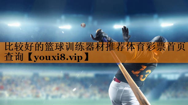 比较好的篮球训练器材推荐体育彩票首页查询