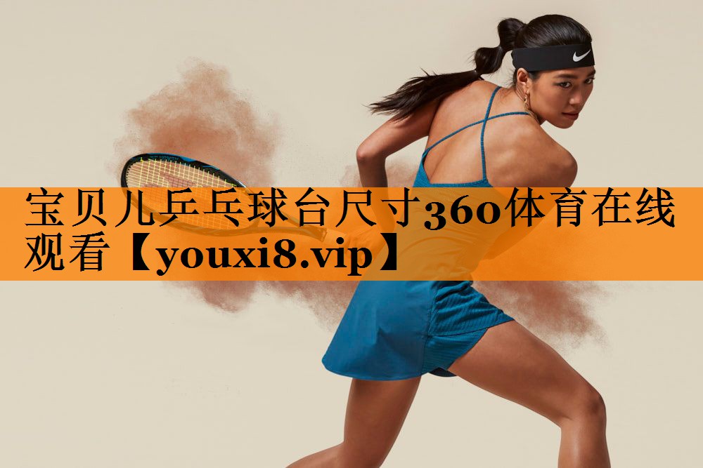宝贝儿乒乓球台尺寸360体育在线观看