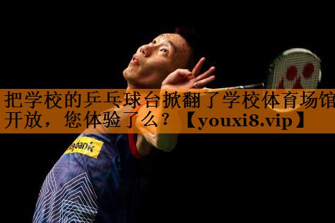 把学校的乒乓球台掀翻了学校体育场馆开放，您体验了么？