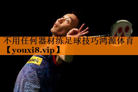不用任何器材练足球技巧鸿源体育