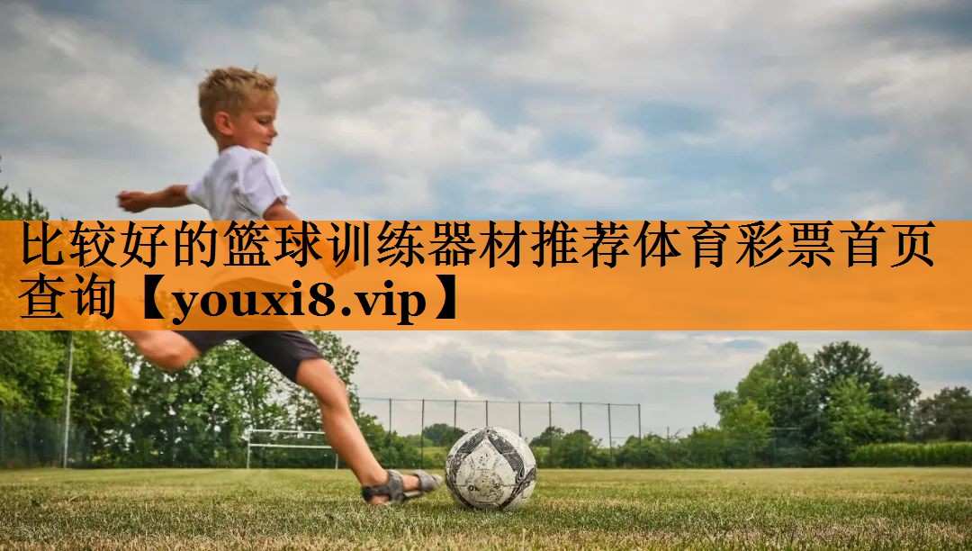 比较好的篮球训练器材推荐体育彩票首页查询