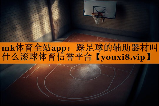 mk体育全站app：踩足球的辅助器材叫什么滚球体育信誉平台