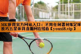 MK体育官方网站入口：不用任何器材练足球技巧五星体育直播网在线看