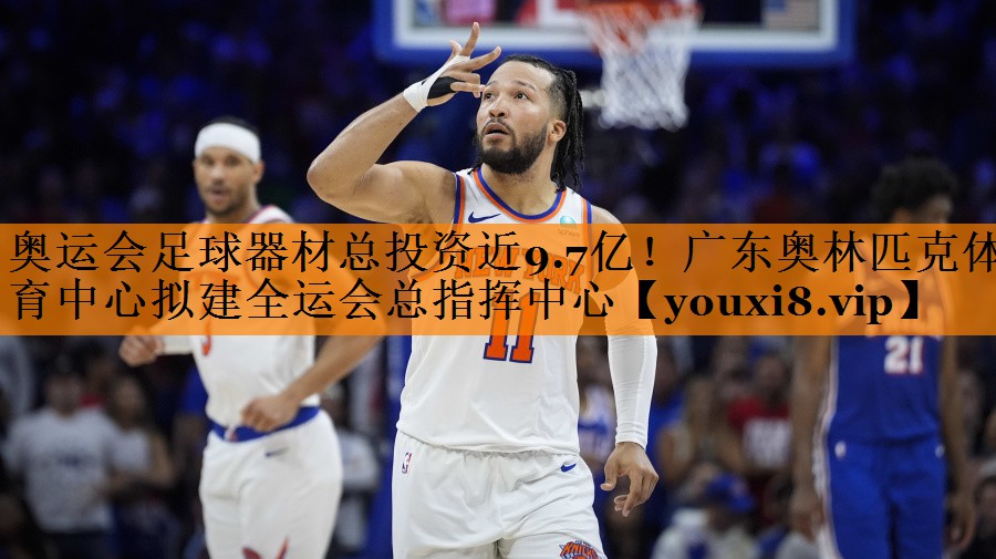 奥运会足球器材总投资近9.7亿！广东奥林匹克体育中心拟建全运会总指挥中心