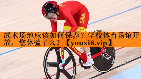 武术场地应该如何保养？学校体育场馆开放，您体验了么？