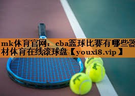 mk体育官网：cba篮球比赛有哪些器材体育在线滚球盘