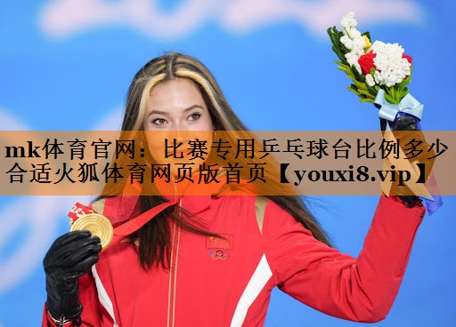 mk体育官网：比赛专用乒乓球台比例多少合适火狐体育网页版首页