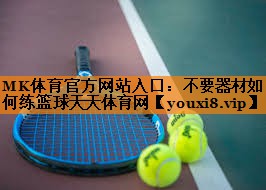 MK体育官方网站入口：不要器材如何练篮球天天体育网