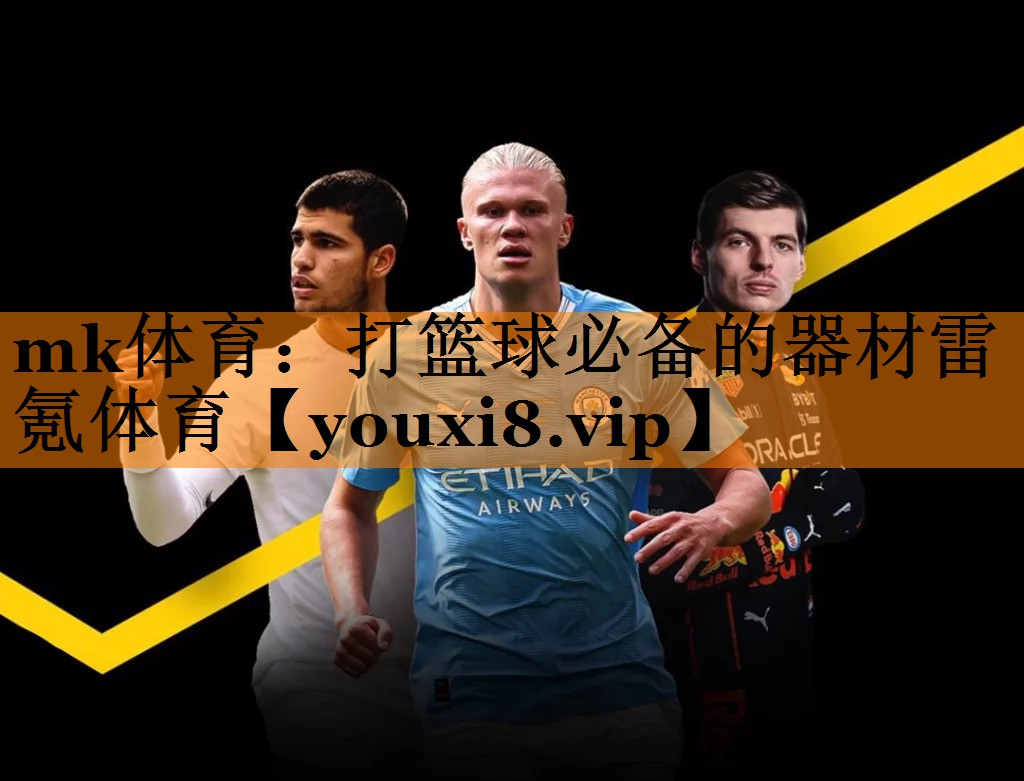 mk体育：打篮球必备的器材雷氪体育
