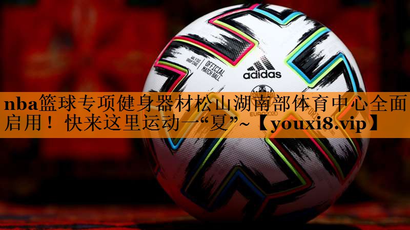 nba篮球专项健身器材松山湖南部体育中心全面启用！快来这里运动一“夏”~