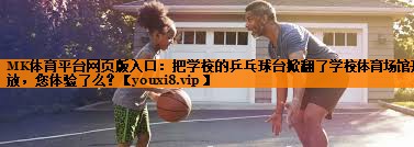 MK体育平台网页版入口：把学校的乒乓球台掀翻了学校体育场馆开放，您体验了么？
