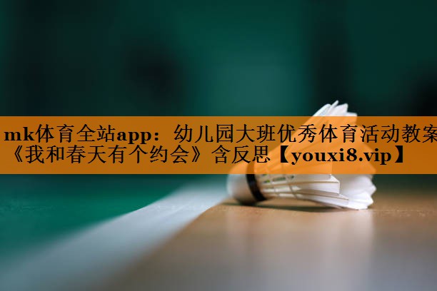 mk体育全站app：幼儿园大班优秀体育活动教案《我和春天有个约会》含反思