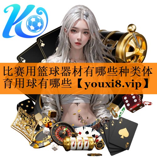 比赛用篮球器材有哪些种类体育用球有哪些