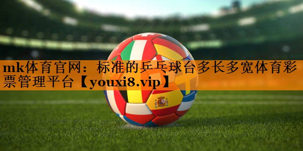 mk体育官网：标准的乒乓球台多长多宽体育彩票管理平台
