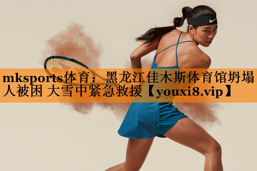 mksports体育：黑龙江佳木斯体育馆坍塌 3人被困 大雪中紧急救援