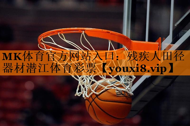 MK体育官方网站入口：残疾人田径器材潜江体育彩票
