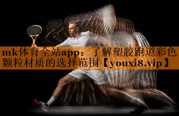 mk体育全站app：了解塑胶跑道彩色颗粒材质的选择范围