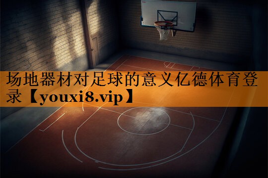场地器材对足球的意义亿德体育登录