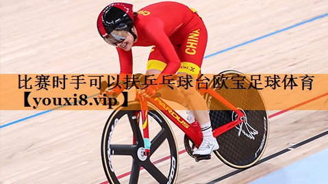 比赛时手可以扶乒乓球台欧宝足球体育