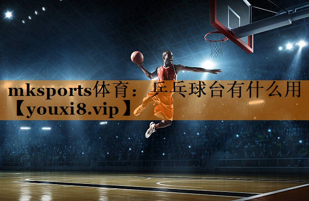 mksports体育：乒乓球台有什么用