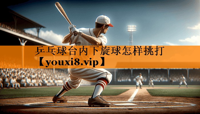 乒乓球台内下旋球怎样挑打