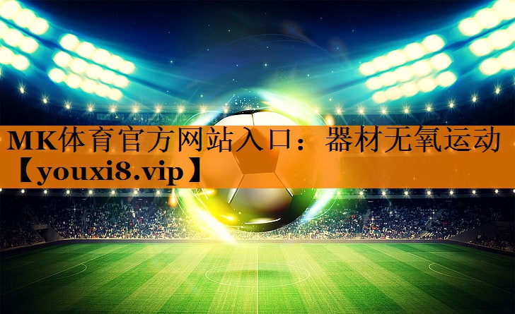 MK体育官方网站入口：器材无氧运动