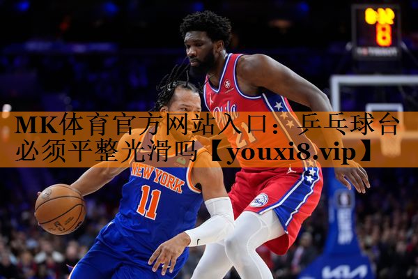 MK体育官方网站入口：乒乓球台必须平整光滑吗