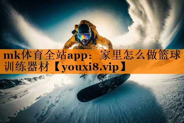 mk体育全站app：家里怎么做篮球训练器材