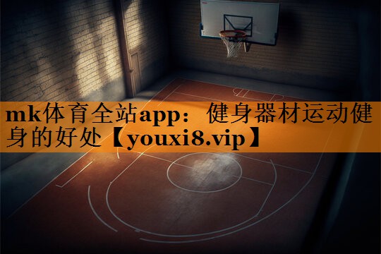 <strong>mk体育全站app：健身器材运动健身的好处</strong>