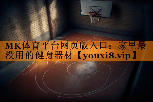 MK体育平台网页版入口：家里最没用的健身器材