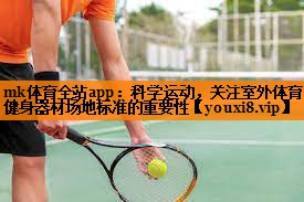 mk体育全站app：科学运动，关注室外体育健身器材场地标准的重要性