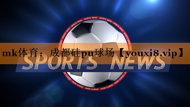 mk体育：成都硅pu球场