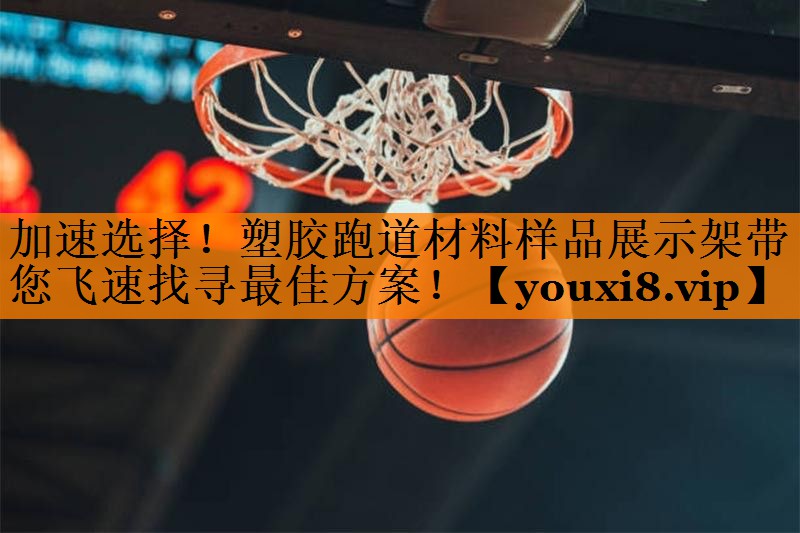 加速选择！塑胶跑道材料样品展示架带您飞速找寻最佳方案！