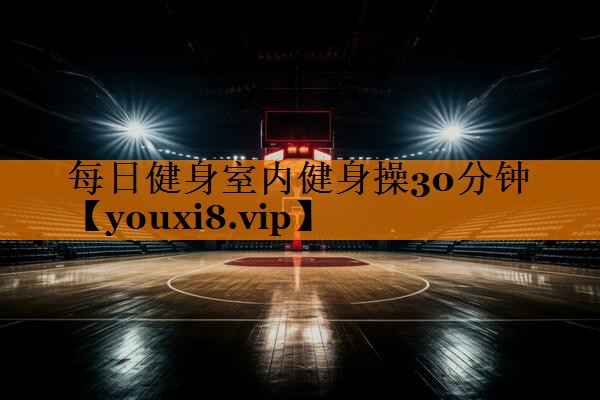 每日健身室内健身操30分钟