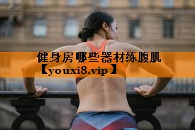 健身房哪些器材练腹肌