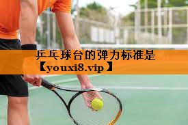 乒乓球台的弹力标准是