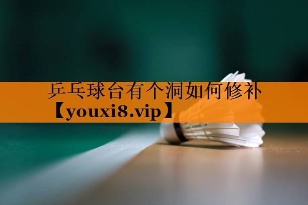 乒乓球台有个洞如何修补