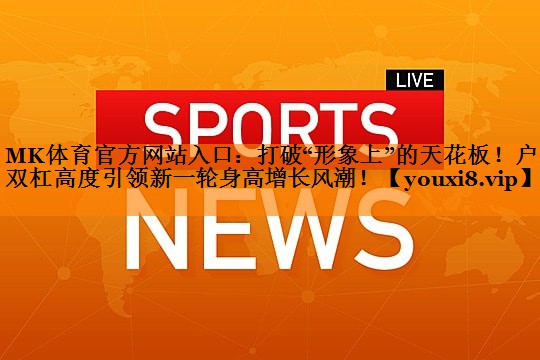 打破“形象上”的天花板！户外双杠高度引领新一轮身高增长风潮！