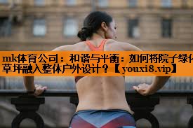 和谐与平衡：如何将院子绿化草坪融入整体户外设计？