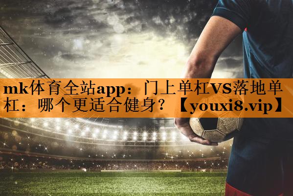 门上单杠VS落地单杠：哪个更适合健身？