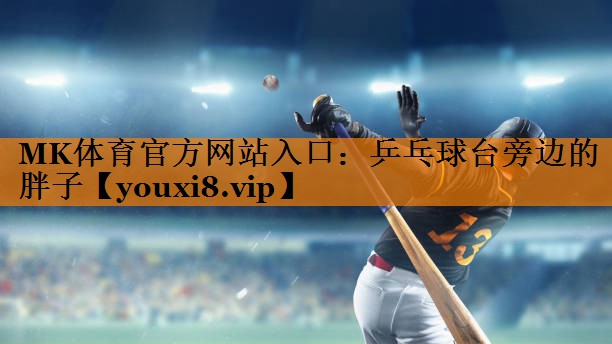 乒乓球台旁边的胖子