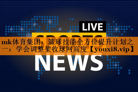 篮球技能全方位提升计划之一：学会调整架收球网高度