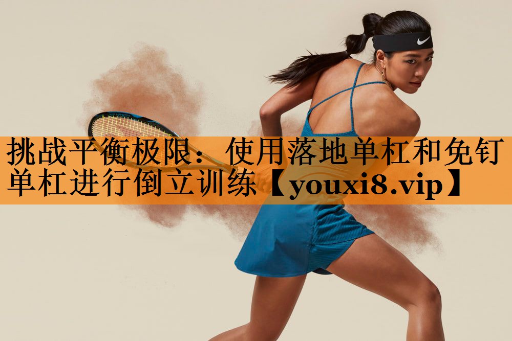 挑战平衡极限：使用落地单杠和免钉单杠进行倒立训练