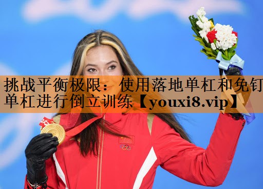 挑战平衡极限：使用落地单杠和免钉单杠进行倒立训练