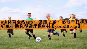健康之旅：落地单杠和免钉单杠助你塑造理想身材