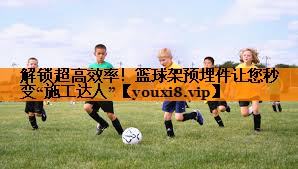 解锁超高效率！篮球架预埋件让您秒变“施工达人”