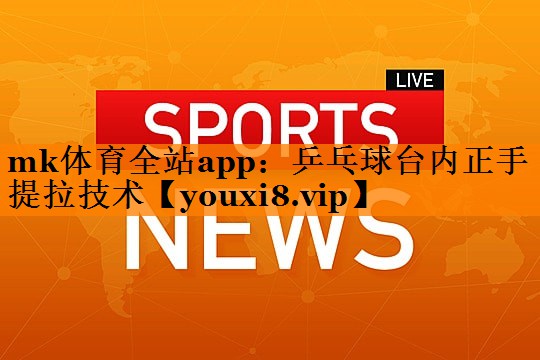 乒乓球台内正手提拉技术