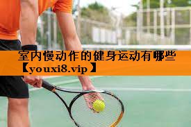 室内慢动作的健身运动有哪些