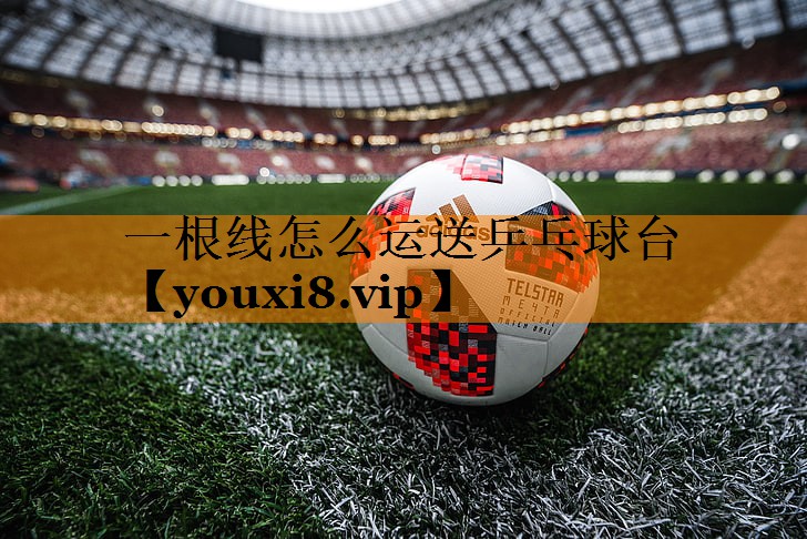 一根线怎么运送乒乓球台