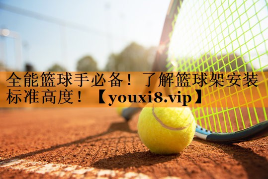 全能篮球手必备！了解篮球架安装标准高度！